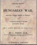 A complete history of the Hungarian war, including outline history of Hungary and biographical notices of the most distinguished officers